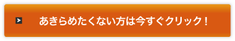 あきらめたくない方は今すぐクリック
